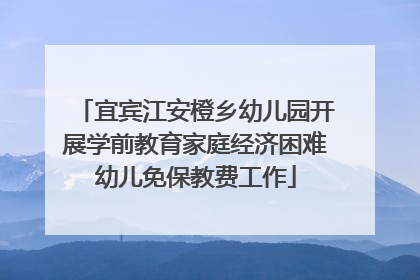 宜宾江安橙乡幼儿园开展学前教育家庭经济困难幼儿免保教费工作