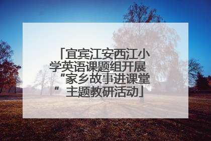 宜宾江安西江小学英语课题组开展“家乡故事进课堂”主题教研活动