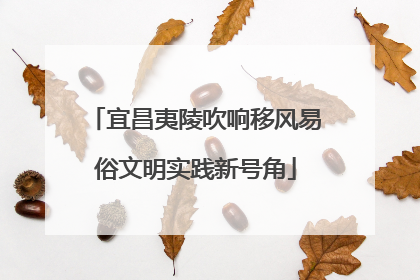 宜昌夷陵吹响移风易俗文明实践新号角