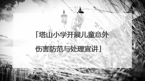 塔山小学开展儿童意外伤害防范与处理宣讲