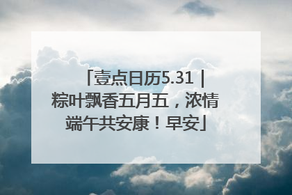 壹点日历5.31｜粽叶飘香五月五，浓情端午共安康！早安