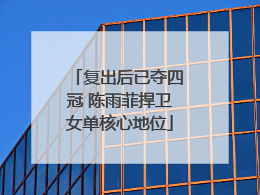 复出后已夺四冠 陈雨菲捍卫女单核心地位