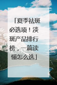 夏季祛斑必选项！淡斑产品排行榜，一篇读懂怎么选