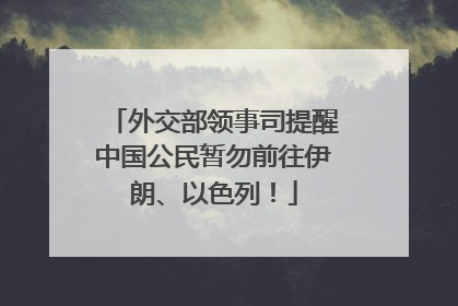 外交部领事司提醒中国公民暂勿前往伊朗、以色列！