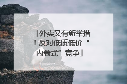 外卖又有新举措！反对低质低价“内卷式”竞争