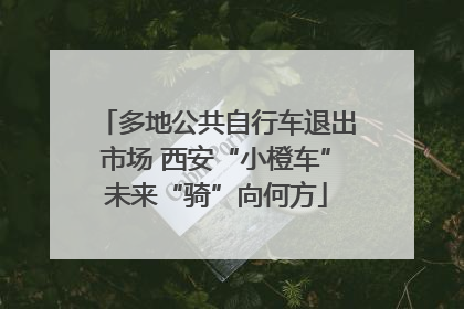多地公共自行车退出市场 西安“小橙车”未来“骑”向何方