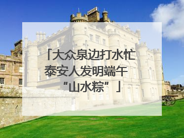大众泉边打水忙 泰安人发明端午“山水粽”