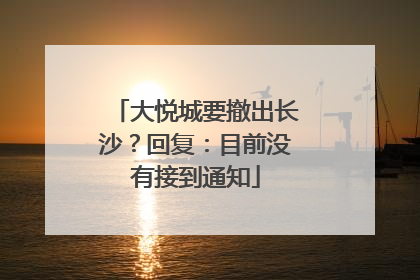 大悦城要撤出长沙？回复：目前没有接到通知