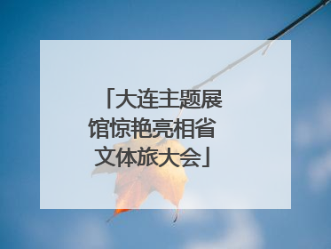 大连主题展馆惊艳亮相省文体旅大会