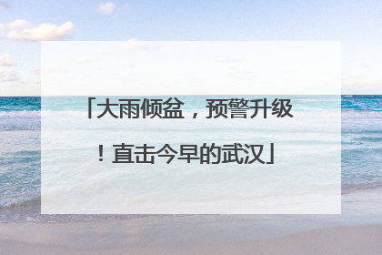 大雨倾盆，预警升级！直击今早的武汉