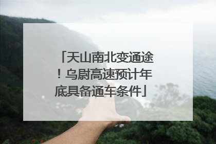 天山南北变通途！乌尉高速预计年底具备通车条件