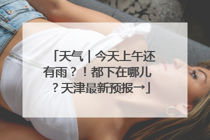 天气｜今天上午还有雨？！都下在哪儿？天津最新预报→