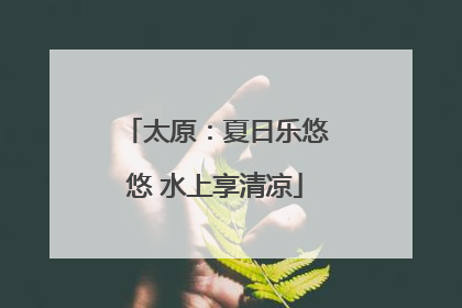 太原：夏日乐悠悠 水上享清凉