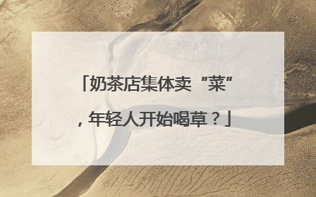 奶茶店集体卖“菜”，年轻人开始喝草？