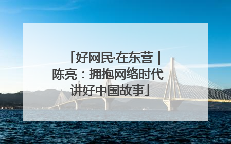 好网民·在东营｜陈亮：拥抱网络时代 讲好中国故事