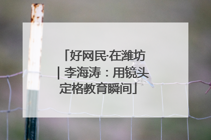 好网民·在潍坊｜李海涛：用镜头定格教育瞬间