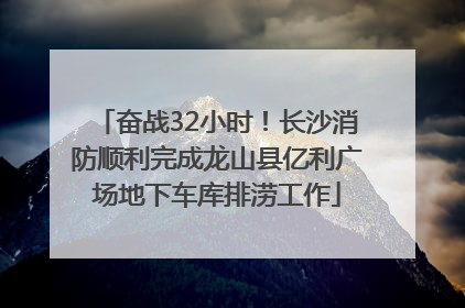 奋战32小时！长沙消防顺利完成龙山县亿利广场地下车库排涝工作