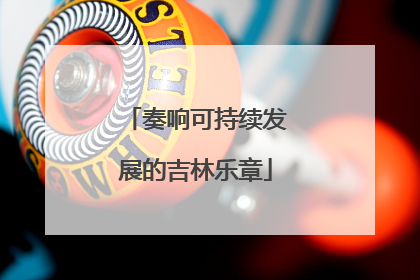奏响可持续发展的吉林乐章