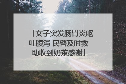 女子突发肠胃炎呕吐腹泻 民警及时救助收到奶茶感谢