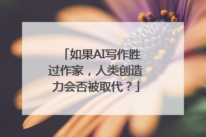 如果AI写作胜过作家，人类创造力会否被取代？