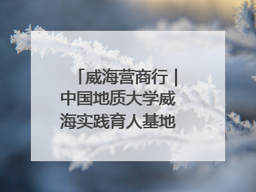 威海营商行｜中国地质大学威海实践育人基地、威海研究院在经开区揭牌