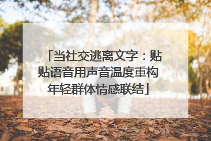 当社交逃离文字：贴贴语音用声音温度重构年轻群体情感联结