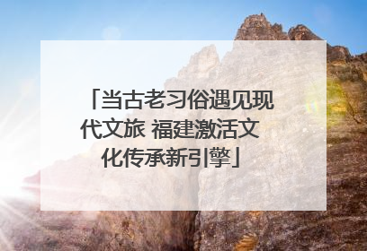 当古老习俗遇见现代文旅 福建激活文化传承新引擎