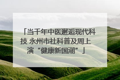 当千年中医邂逅现代科技 永州市社科普及周上演“健康新国潮”