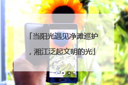 当阳光遇见净滩巡护，湘江泛起文明的光