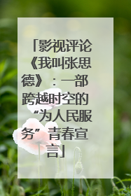 影视评论《我叫张思德》：一部跨越时空的“为人民服务”青春宣言