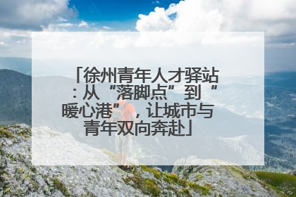 徐州青年人才驿站：从“落脚点”到“暖心港”，让城市与青年双向奔赴