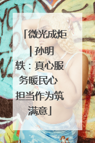 微光成炬 | 孙明轶：真心服务暖民心 担当作为筑满意