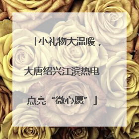 小礼物大温暖，大唐绍兴江滨热电点亮“微心愿”
