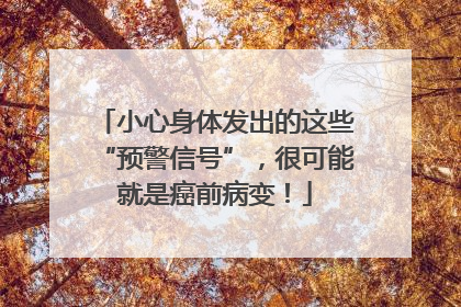 小心身体发出的这些“预警信号”，很可能就是癌前病变！