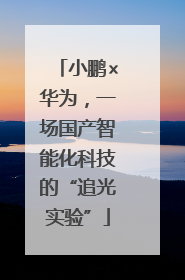 小鹏×华为，一场国产智能化科技的“追光实验”