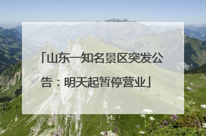 山东一知名景区突发公告：明天起暂停营业