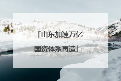 山东加速万亿国资体系再造