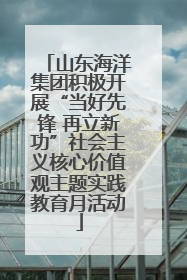 山东海洋集团积极开展“当好先锋 再立新功”社会主义核心价值观主题实践教育月活动