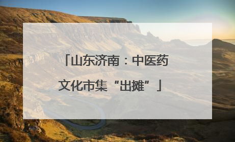 山东济南：中医药文化市集“出摊”