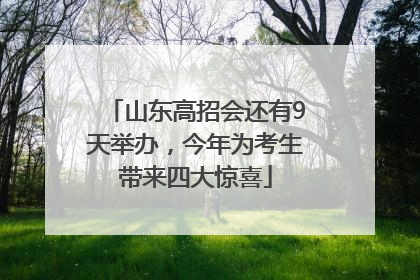 山东高招会还有9天举办，今年为考生带来四大惊喜