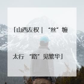 山西左权｜“丝”缠太行 “路”见繁华