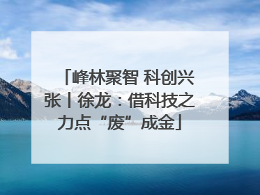 峰林聚智 科创兴张丨徐龙：借科技之力点“废”成金