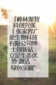 峰林聚智 科创兴张丨张家界广燊生物科技有限公司博士创新站：立足生态优势 激活“绿色宝藏”