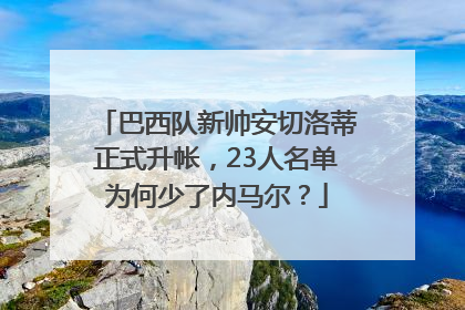 巴西队新帅安切洛蒂正式升帐，23人名单为何少了内马尔？