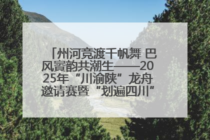 州河竞渡千帆舞 巴风賨韵共潮生——2025年“川渝陕”龙舟邀请赛暨“划遍四川”达川站圆满收官