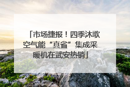 市场捷报！四季沐歌空气能“真省”集成采暖机在武安热销