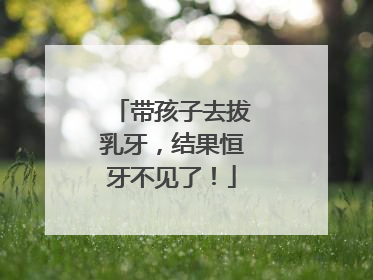 带孩子去拔乳牙，结果恒牙不见了！