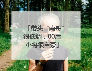 带头“南哥”很低调，00后小将很自豪