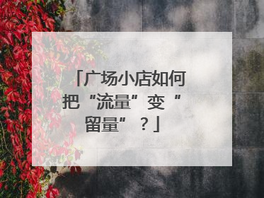 广场小店如何把“流量”变“留量”？