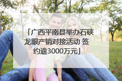 广西平南县举办石硖龙眼产销对接活动 签约逾3000万元